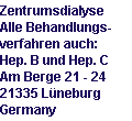 Zentrumsdialyse 
Alle Behandlungs-
verfahren auch: 
Hep. B und Hep. C 
Am Berge 21 - 24 
21335 Lüneburg 
Germany